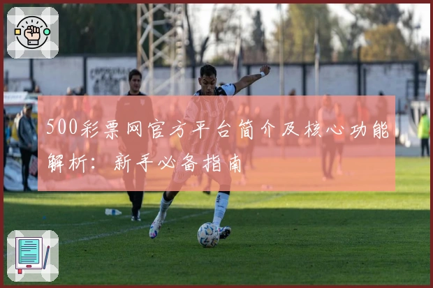 500彩票网官方平台简介及核心功能解析：新手必备指南