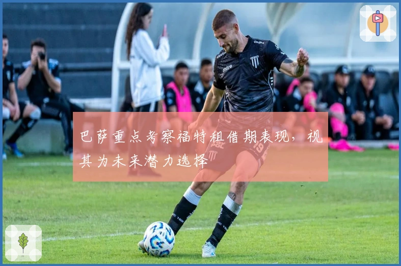 巴萨重点考察福特租借期表现，视其为未来潜力选择