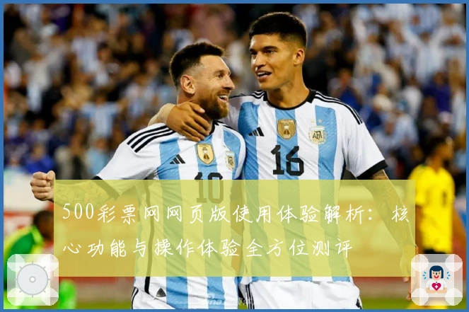 500彩票网网页版使用体验解析：核心功能与操作体验全方位测评