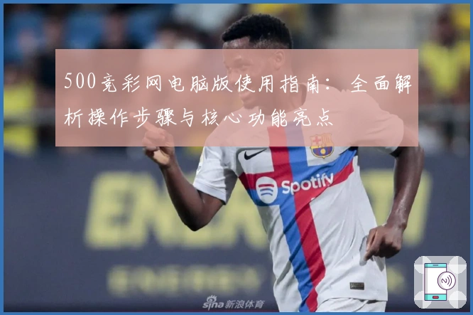 500竞彩网电脑版使用指南：全面解析操作步骤与核心功能亮点