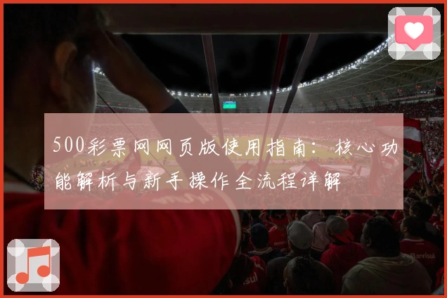 500彩票网网页版使用指南：核心功能解析与新手操作全流程详解