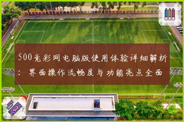 500竞彩网电脑版使用体验详细解析：界面操作流畅度与功能亮点全面评测