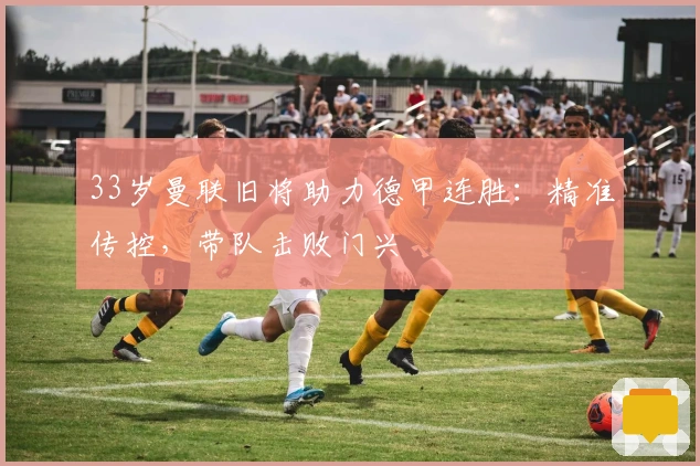 33岁曼联旧将助力德甲连胜：精准传控，带队击败门兴