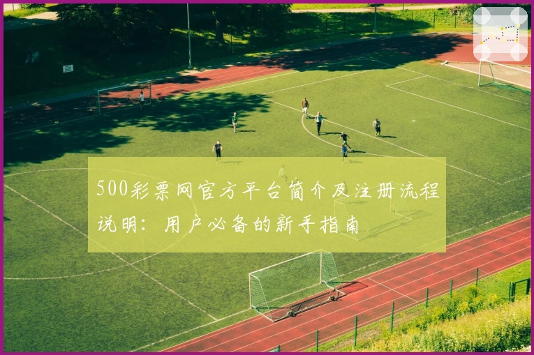 500彩票网官方平台简介及注册流程说明：用户必备的新手指南