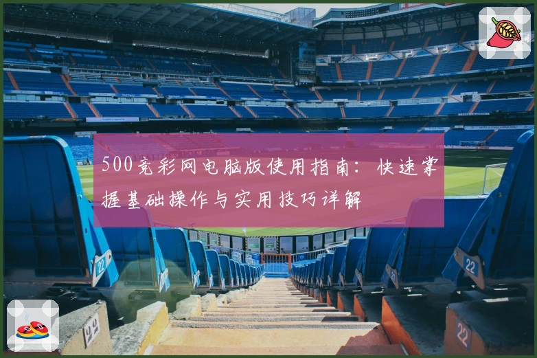 500竞彩网电脑版使用指南：快速掌握基础操作与实用技巧详解