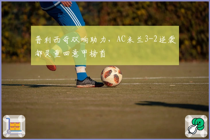 普利西奇双响助力，AC米兰3-2逆袭都灵重回意甲榜首