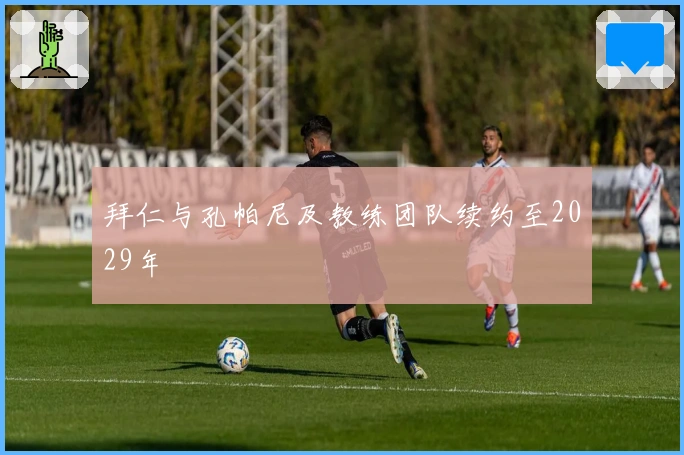 拜仁与孔帕尼及教练团队续约至2029年