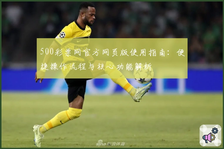 500彩票网官方网页版使用指南：便捷操作流程与核心功能解析