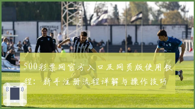 500彩票网官方入口及网页版使用教程：新手注册流程详解与操作技巧分享