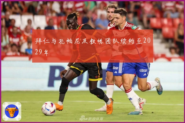 拜仁与孔帕尼及教练团队续约至2029年