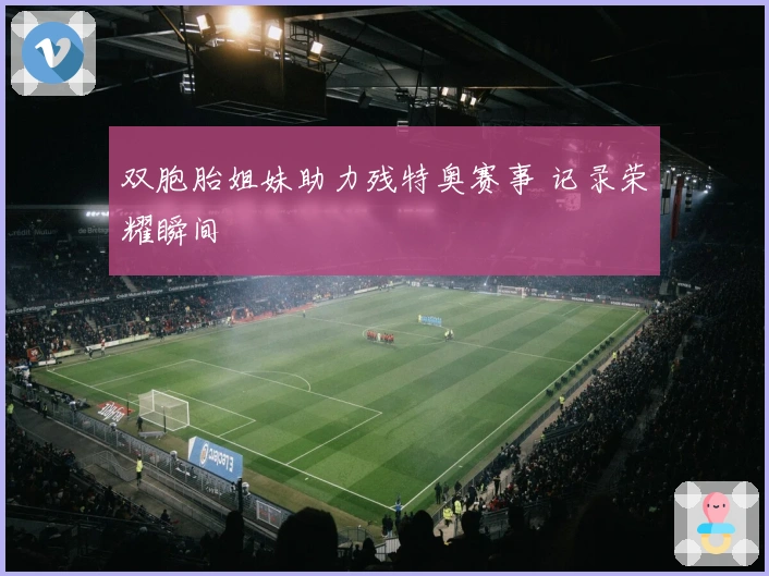 双胞胎姐妹助力残特奥赛事 记录荣耀瞬间