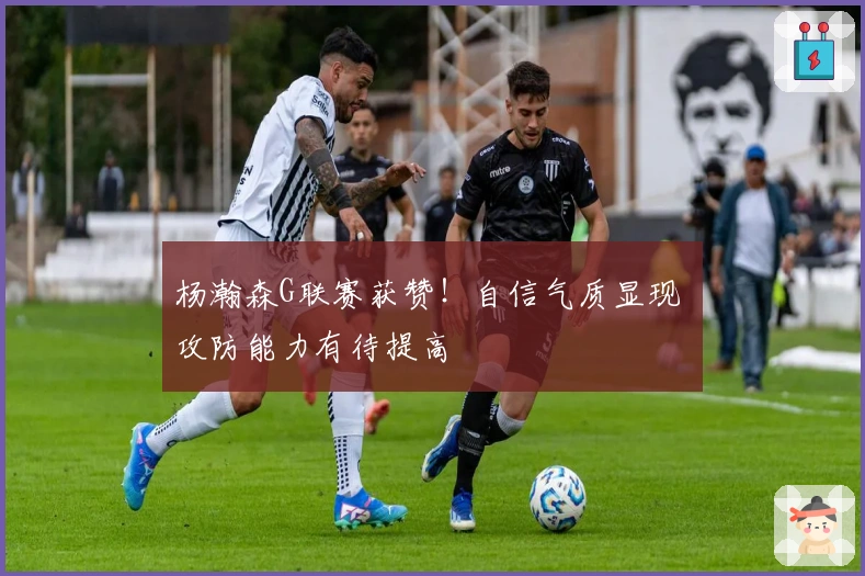 杨瀚森G联赛获赞！自信气质显现 攻防能力有待提高