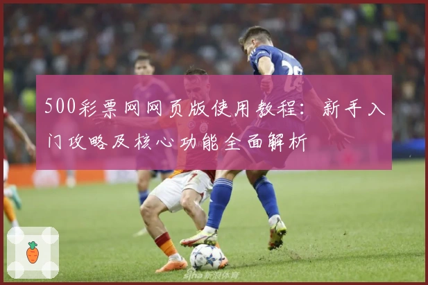 500彩票网网页版使用教程：新手入门攻略及核心功能全面解析