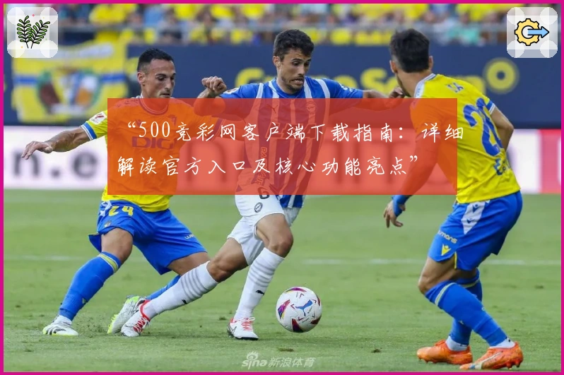 “500竞彩网客户端下载指南：详细解读官方入口及核心功能亮点”