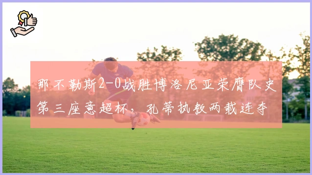 那不勒斯2-0战胜博洛尼亚荣膺队史第三座意超杯，孔蒂执教两载连夺两冠