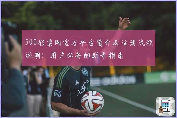 500彩票网官方平台简介及注册流程说明：用户必备的新手指南