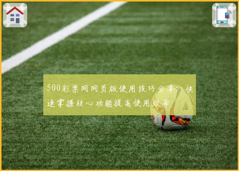 500彩票网网页版使用技巧分享：快速掌握核心功能提高使用效率