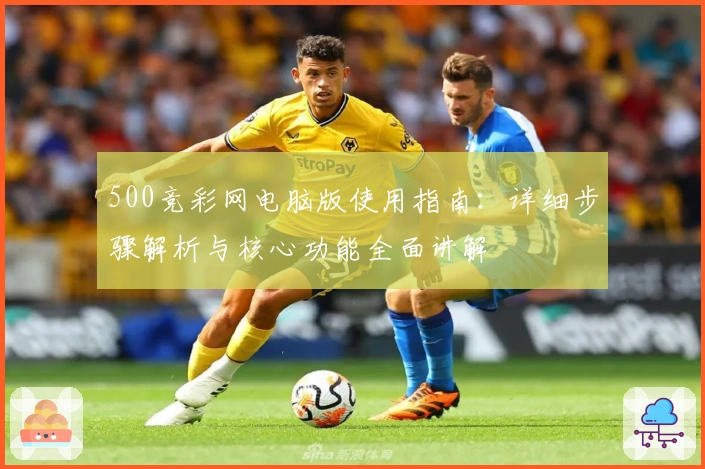 500竞彩网电脑版使用指南：详细步骤解析与核心功能全面讲解
