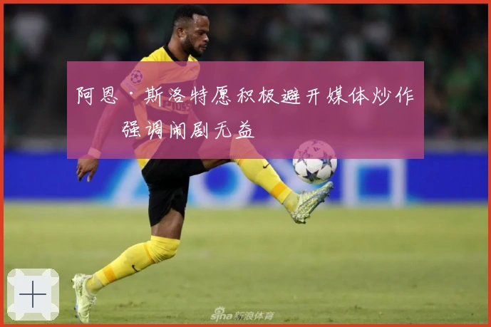 阿恩·斯洛特愿积极避开媒体炒作，强调闹剧无益